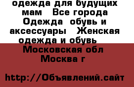 одежда для будущих мам - Все города Одежда, обувь и аксессуары » Женская одежда и обувь   . Московская обл.,Москва г.